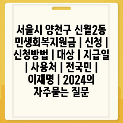 서울시 양천구 신월2동 민생회복지원금 | 신청 | 신청방법 | 대상 | 지급일 | 사용처 | 전국민 | 이재명 | 2024