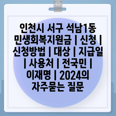 인천시 서구 석남1동 민생회복지원금 | 신청 | 신청방법 | 대상 | 지급일 | 사용처 | 전국민 | 이재명 | 2024