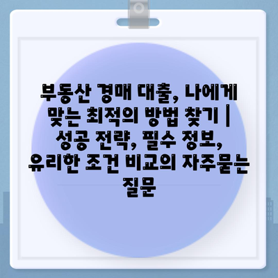 부동산 경매 대출, 나에게 맞는 최적의 방법 찾기 | 성공 전략, 필수 정보, 유리한 조건 비교