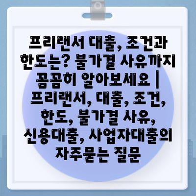 프리랜서 대출, 조건과 한도는? 불가결 사유까지 꼼꼼히 알아보세요 | 프리랜서, 대출, 조건, 한도, 불가결 사유, 신용대출, 사업자대출