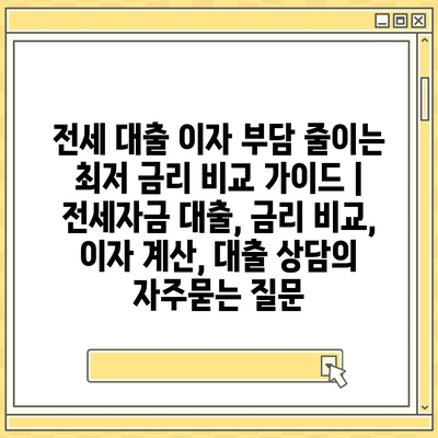 전세 대출 이자 부담 줄이는 최저 금리 비교 가이드 | 전세자금 대출, 금리 비교, 이자 계산, 대출 상담