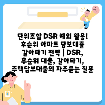 단위조합 DSR 예외 활용! 후순위 아파트 담보대출 갈아타기 전략 | DSR, 후순위 대출, 갈아타기, 주택담보대출