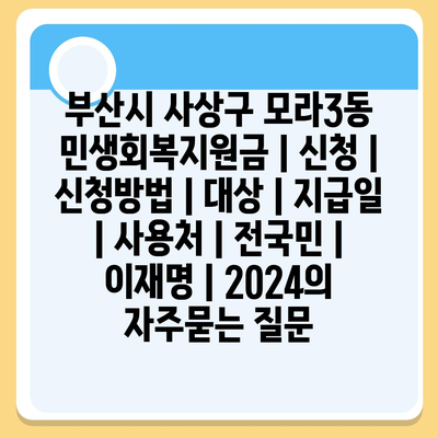 부산시 사상구 모라3동 민생회복지원금 | 신청 | 신청방법 | 대상 | 지급일 | 사용처 | 전국민 | 이재명 | 2024