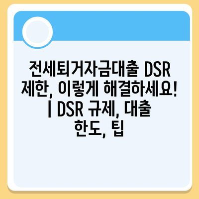 전세퇴거자금대출 DSR 제한, 이렇게 해결하세요! | DSR 규제, 대출 한도, 팁