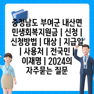 충청남도 부여군 내산면 민생회복지원금 | 신청 | 신청방법 | 대상 | 지급일 | 사용처 | 전국민 | 이재명 | 2024