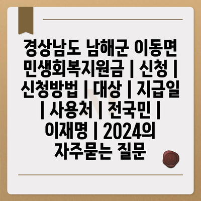 경상남도 남해군 이동면 민생회복지원금 | 신청 | 신청방법 | 대상 | 지급일 | 사용처 | 전국민 | 이재명 | 2024