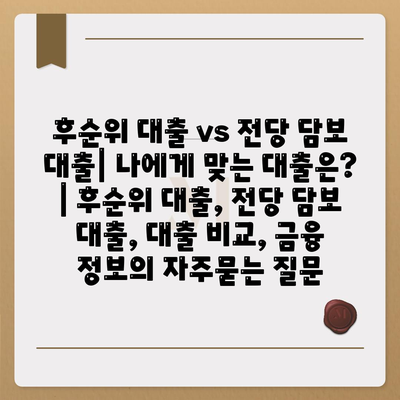 후순위 대출 vs 전당 담보 대출| 나에게 맞는 대출은? | 후순위 대출, 전당 담보 대출, 대출 비교, 금융 정보