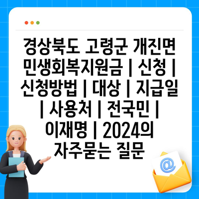 경상북도 고령군 개진면 민생회복지원금 | 신청 | 신청방법 | 대상 | 지급일 | 사용처 | 전국민 | 이재명 | 2024