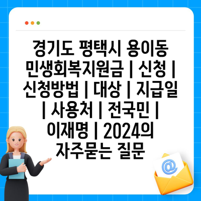 경기도 평택시 용이동 민생회복지원금 | 신청 | 신청방법 | 대상 | 지급일 | 사용처 | 전국민 | 이재명 | 2024