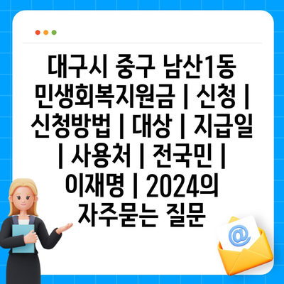 대구시 중구 남산1동 민생회복지원금 | 신청 | 신청방법 | 대상 | 지급일 | 사용처 | 전국민 | 이재명 | 2024