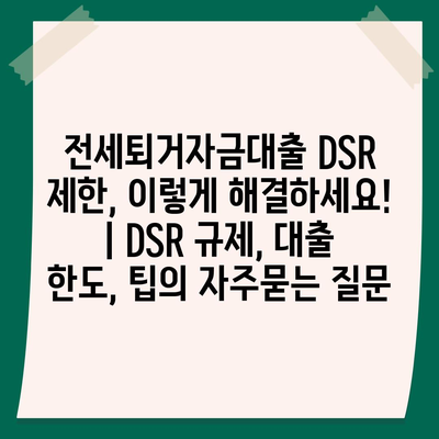 전세퇴거자금대출 DSR 제한, 이렇게 해결하세요! | DSR 규제, 대출 한도, 팁