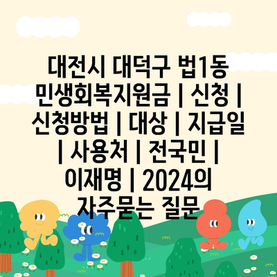 대전시 대덕구 법1동 민생회복지원금 | 신청 | 신청방법 | 대상 | 지급일 | 사용처 | 전국민 | 이재명 | 2024