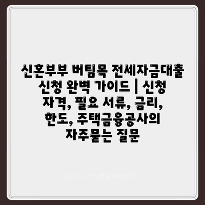 신혼부부 버팀목 전세자금대출 신청 완벽 가이드 | 신청 자격, 필요 서류, 금리, 한도, 주택금융공사