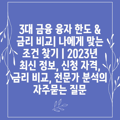 3대 금융 융자 한도 & 금리 비교| 나에게 맞는 조건 찾기 | 2023년 최신 정보, 신청 자격, 금리 비교, 전문가 분석