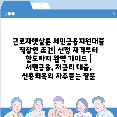 근로자햇살론 서민금융지원대출 직장인 조건| 신청 자격부터 한도까지 완벽 가이드 | 서민금융, 저금리 대출, 신용회복