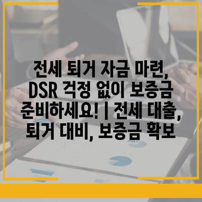 전세 퇴거 자금 마련, DSR 걱정 없이 보증금 준비하세요! | 전세 대출, 퇴거 대비, 보증금 확보