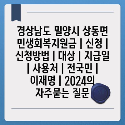 경상남도 밀양시 상동면 민생회복지원금 | 신청 | 신청방법 | 대상 | 지급일 | 사용처 | 전국민 | 이재명 | 2024