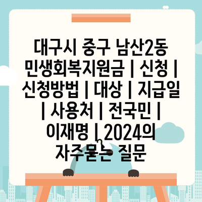 대구시 중구 남산2동 민생회복지원금 | 신청 | 신청방법 | 대상 | 지급일 | 사용처 | 전국민 | 이재명 | 2024