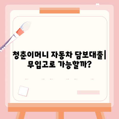 무입고 자동차 담보대출 청춘이머니| 조건, 특징, 그리고 나에게 맞는지 확인하는 방법 | 자동차 담보 대출, 청년 대출, 비교