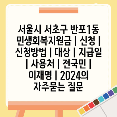 서울시 서초구 반포1동 민생회복지원금 | 신청 | 신청방법 | 대상 | 지급일 | 사용처 | 전국민 | 이재명 | 2024