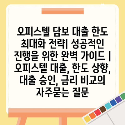 오피스텔 담보 대출 한도 최대화 전략| 성공적인 진행을 위한 완벽 가이드 | 오피스텔 대출, 한도 상향, 대출 승인, 금리 비교