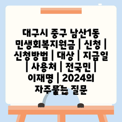 대구시 중구 남산1동 민생회복지원금 | 신청 | 신청방법 | 대상 | 지급일 | 사용처 | 전국민 | 이재명 | 2024