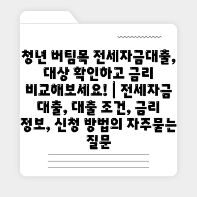 청년 버팀목 전세자금대출, 대상 확인하고 금리 비교해보세요! | 전세자금 대출, 대출 조건, 금리 정보, 신청 방법