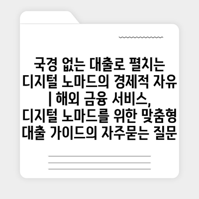 국경 없는 대출로 펼치는 디지털 노마드의 경제적 자유 | 해외 금융 서비스, 디지털 노마드를 위한 맞춤형 대출 가이드