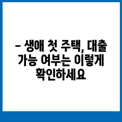 내 첫 주택, 대출 가능할까요? 생애 첫 주택자금대출 대상 조건 완벽 가이드 | 주택담보대출, DSR, DTI, 주택 구매