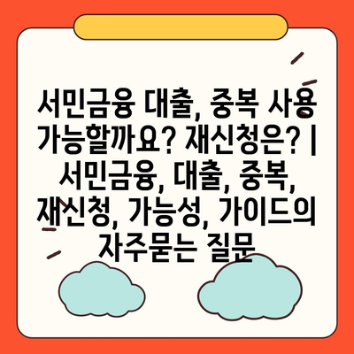 서민금융 대출, 중복 사용 가능할까요? 재신청은? | 서민금융, 대출, 중복, 재신청, 가능성, 가이드