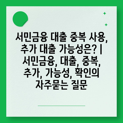 서민금융 대출 중복 사용, 추가 대출 가능성은? | 서민금융, 대출, 중복, 추가, 가능성, 확인