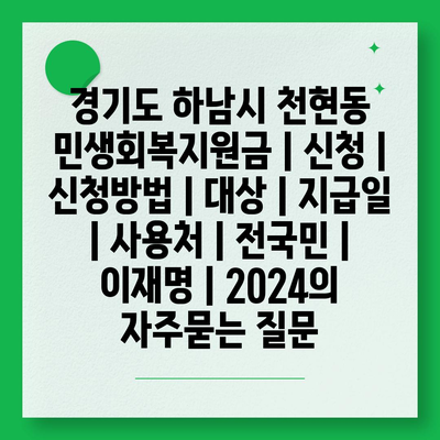 경기도 하남시 천현동 민생회복지원금 | 신청 | 신청방법 | 대상 | 지급일 | 사용처 | 전국민 | 이재명 | 2024