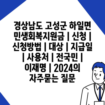 경상남도 고성군 하일면 민생회복지원금 | 신청 | 신청방법 | 대상 | 지급일 | 사용처 | 전국민 | 이재명 | 2024