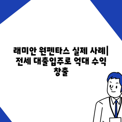 래미안 원펜타스 전세 대출입주, 20억 차익 가능? | 핵심 분석 및 실제 사례