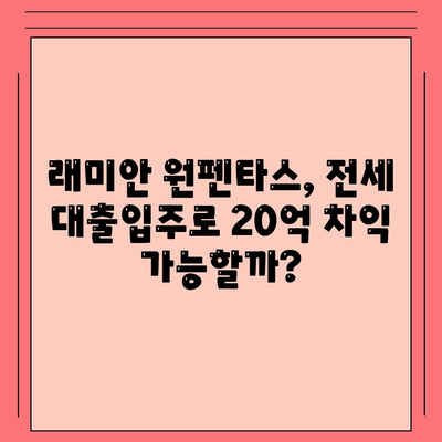 래미안 원펜타스 전세 대출입주, 20억 차익 가능? | 핵심 분석 및 실제 사례