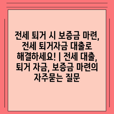 전세 퇴거 시 보증금 마련, 전세 퇴거자금 대출로 해결하세요! | 전세 대출, 퇴거 자금, 보증금 마련