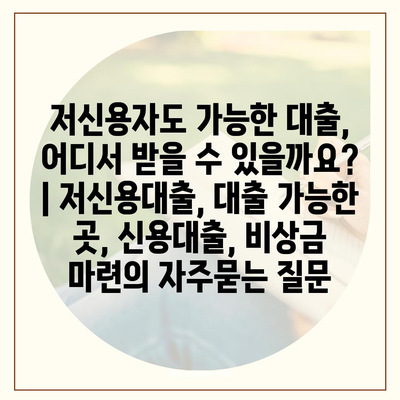 저신용자도 가능한 대출, 어디서 받을 수 있을까요? | 저신용대출, 대출 가능한 곳, 신용대출, 비상금 마련