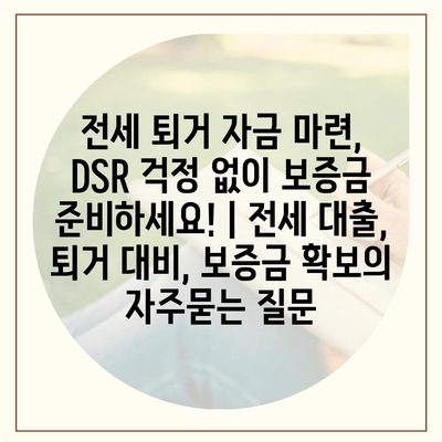 전세 퇴거 자금 마련, DSR 걱정 없이 보증금 준비하세요! | 전세 대출, 퇴거 대비, 보증금 확보