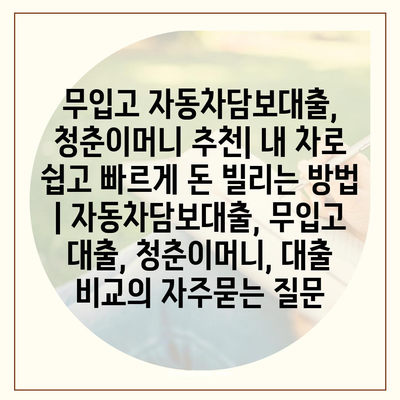 무입고 자동차담보대출, 청춘이머니 추천| 내 차로 쉽고 빠르게 돈 빌리는 방법 | 자동차담보대출, 무입고 대출, 청춘이머니, 대출 비교