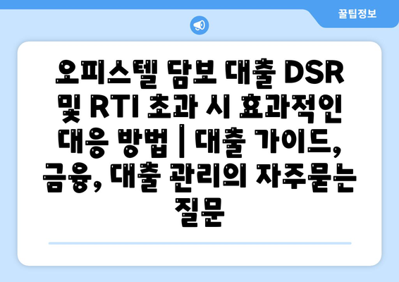 오피스텔 담보 대출 DSR 및 RTI 초과 시 효과적인 대응 방법 | 대출 가이드, 금융, 대출 관리