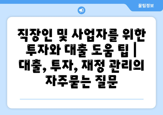 직장인 및 사업자를 위한 투자와 대출 도움 팁 | 대출, 투자, 재정 관리