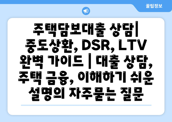 주택담보대출 상담| 중도상환, DSR, LTV 완벽 가이드 | 대출 상담, 주택 금융, 이해하기 쉬운 설명