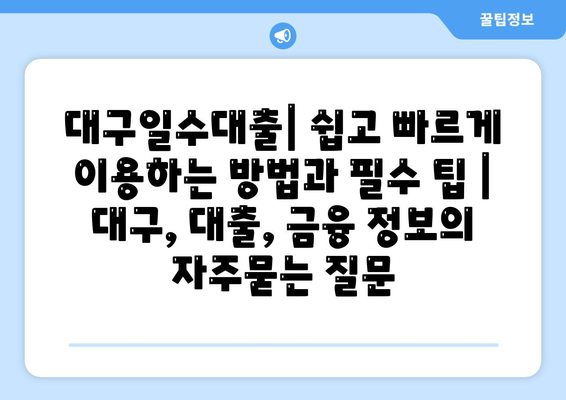 대구일수대출| 쉽고 빠르게 이용하는 방법과 필수 팁 | 대구, 대출, 금융 정보