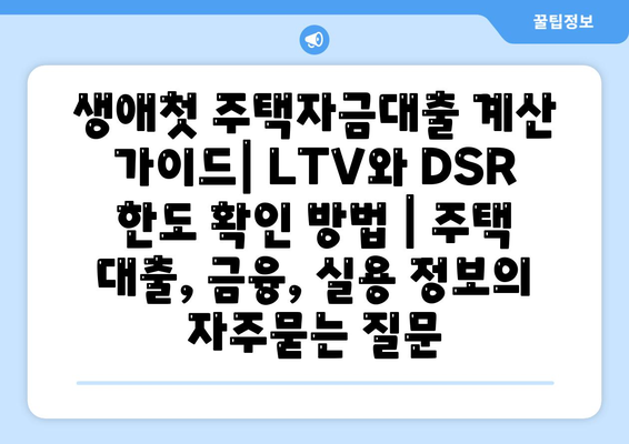 생애첫 주택자금대출 계산 가이드| LTV와 DSR 한도 확인 방법 | 주택 대출, 금융, 실용 정보