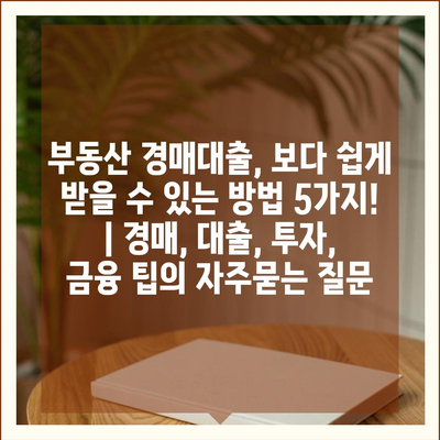 부동산 경매대출, 보다 쉽게 받을 수 있는 방법 5가지! | 경매, 대출, 투자, 금융 팁