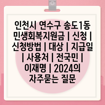 인천시 연수구 송도1동 민생회복지원금 | 신청 | 신청방법 | 대상 | 지급일 | 사용처 | 전국민 | 이재명 | 2024