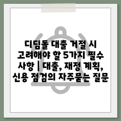 디딤돌 대출 거절 시 고려해야 할 5가지 필수 사항 | 대출, 재정 계획, 신용 점검