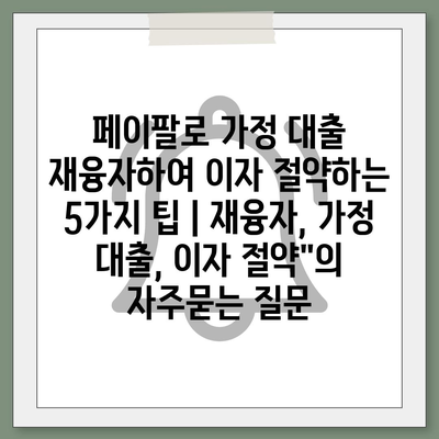 페이팔로 가정 대출 재융자하여 이자 절약하는 5가지 팁 | 재융자, 가정 대출, 이자 절약"