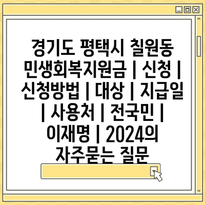 경기도 평택시 칠원동 민생회복지원금 | 신청 | 신청방법 | 대상 | 지급일 | 사용처 | 전국민 | 이재명 | 2024