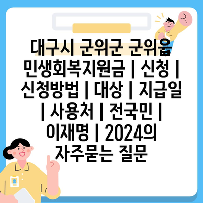 대구시 군위군 군위읍 민생회복지원금 | 신청 | 신청방법 | 대상 | 지급일 | 사용처 | 전국민 | 이재명 | 2024